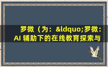 罗微（为：“罗微： AI 辅助下的在线教育探索与挑战”）